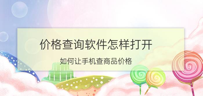 价格查询软件怎样打开 如何让手机查商品价格？